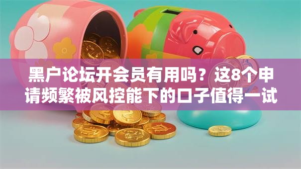 黑户论坛开会员有用吗？这8个申请频繁被风控能下的口子值得一试