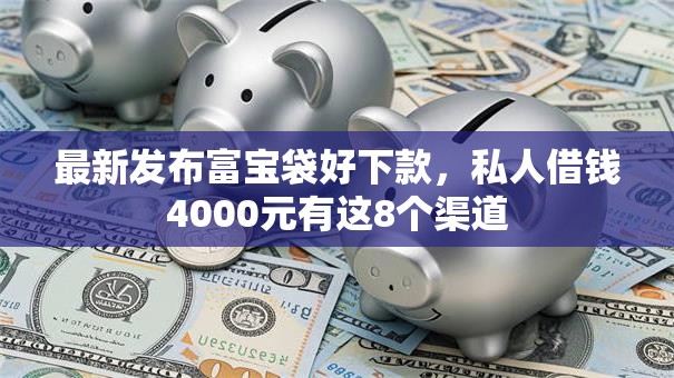 最新发布富宝袋好下款，私人借钱4000元有这8个渠道
