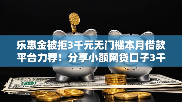 乐惠金被拒3千元无门槛本月借款平台力荐！分享小额网贷口子3千元无门槛借款