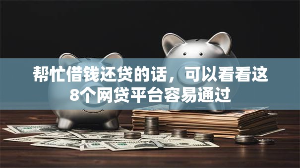 帮忙借钱还贷的话，可以看看这8个网贷平台容易通过