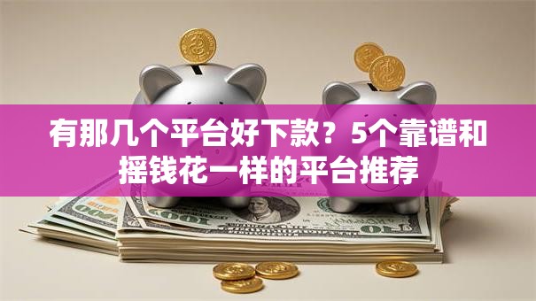 有那几个平台好下款？5个靠谱和摇钱花一样的平台推荐