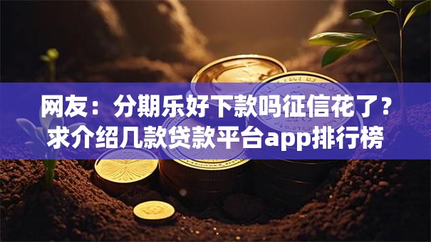 网友：分期乐好下款吗征信花了？求介绍几款贷款平台app排行榜