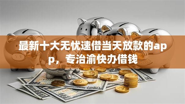 最新十大无忧速借当天放款的app，专治渝快办借钱