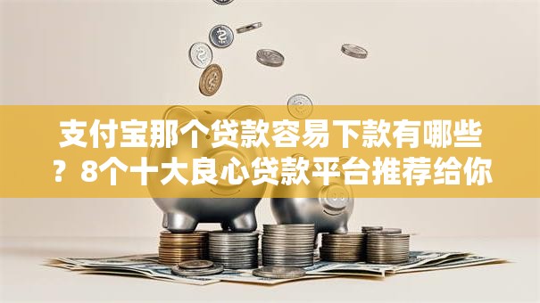 支付宝那个贷款容易下款有哪些？8个十大良心贷款平台推荐给你