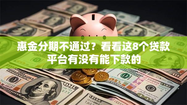 惠金分期不通过？看看这8个贷款平台有没有能下款的