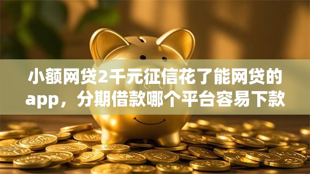 小额网贷2千元征信花了能网贷的app，分期借款哪个平台容易下款呢的6个平台介绍