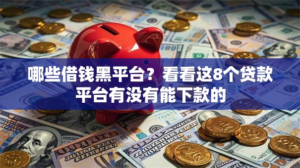 哪些借钱黑平台？看看这8个贷款平台有没有能下款的