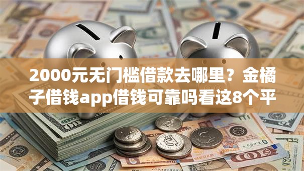 2000元无门槛借款去哪里？金橘子借钱app借钱可靠吗看这8个平台