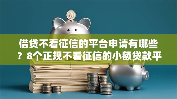 借贷不看征信的平台申请有哪些？8个正规不看征信的小额贷款平台推荐给你