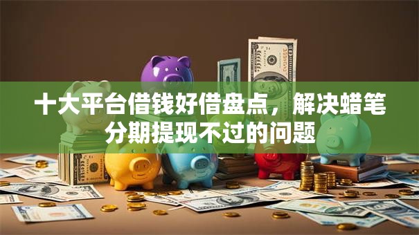 十大平台借钱好借盘点，解决蜡笔分期提现不过的问题