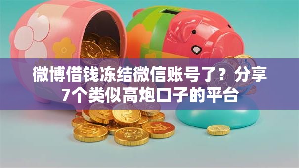 微博借钱冻结微信账号了？分享7个类似高炮口子的平台