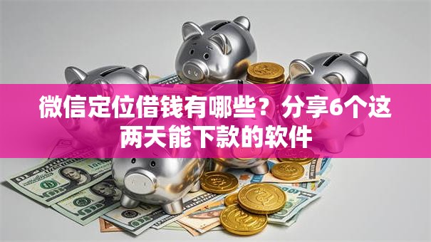 微信定位借钱有哪些？分享6个这两天能下款的软件