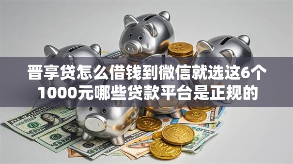晋享贷怎么借钱到微信就选这6个1000元哪些贷款平台是正规的