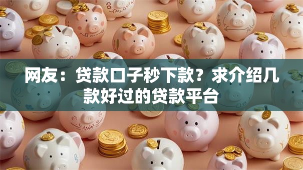 网友：贷款口子秒下款？求介绍几款好过的贷款平台