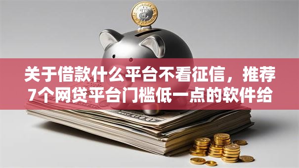 关于借款什么平台不看征信，推荐7个网贷平台门槛低一点的软件给你