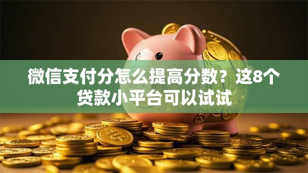 微信支付分怎么提高分数？这8个贷款小平台可以试试
