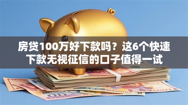 房贷100万好下款吗？这6个快速下款无视征信的口子值得一试