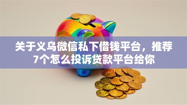 关于义乌微信私下借钱平台，推荐7个怎么投诉贷款平台给你