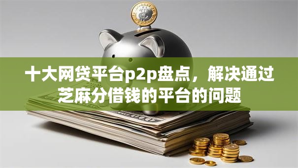 十大网贷平台p2p盘点，解决通过芝麻分借钱的平台的问题