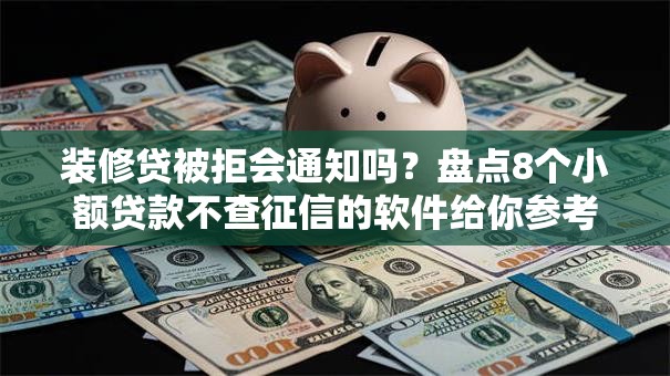 装修贷被拒会通知吗？盘点8个小额贷款不查征信的软件给你参考