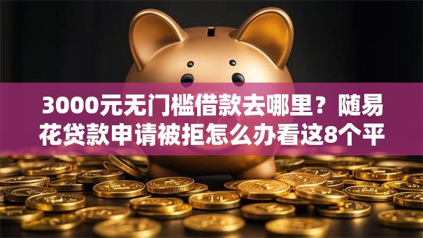 3000元无门槛借款去哪里？随易花贷款申请被拒怎么办看这8个平台