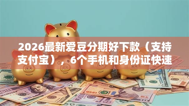 2026最新爱豆分期好下款（支持支付宝），6个手机和身份证快速借钱口子无私分享