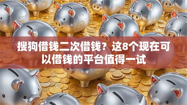 搜狗借钱二次借钱？这8个现在可以借钱的平台值得一试
