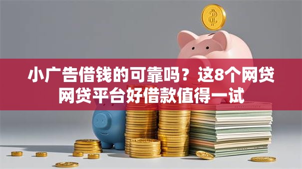 小广告借钱的可靠吗？这8个网贷网贷平台好借款值得一试