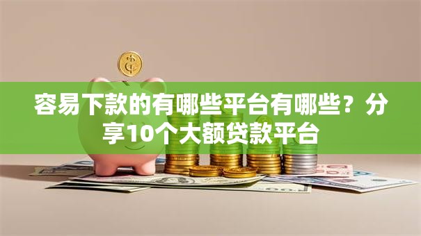 容易下款的有哪些平台有哪些？分享10个大额贷款平台