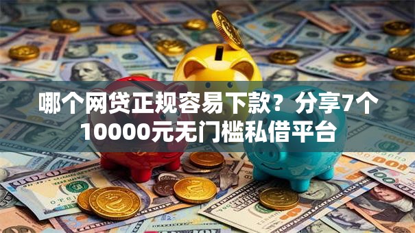 哪个网贷正规容易下款？分享7个10000元无门槛私借平台