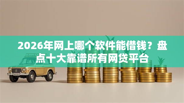 2026年网上哪个软件能借钱？盘点十大靠谱所有网贷平台