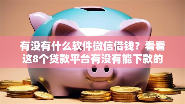 有没有什么软件微信借钱？看看这8个贷款平台有没有能下款的