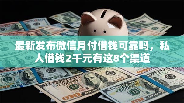 最新发布微信月付借钱可靠吗，私人借钱2千元有这8个渠道
