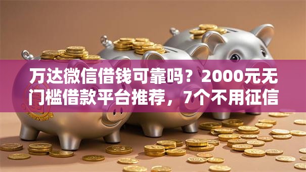 万达微信借钱可靠吗？2000元无门槛借款平台推荐，7个不用征信的贷款平台盘点