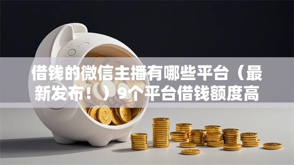 借钱的微信主播有哪些平台（最新发布！）9个平台借钱额度高