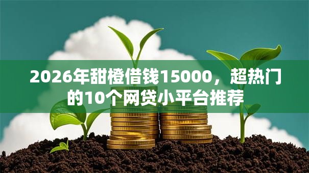 2026年甜橙借钱15000，超热门的10个网贷小平台推荐