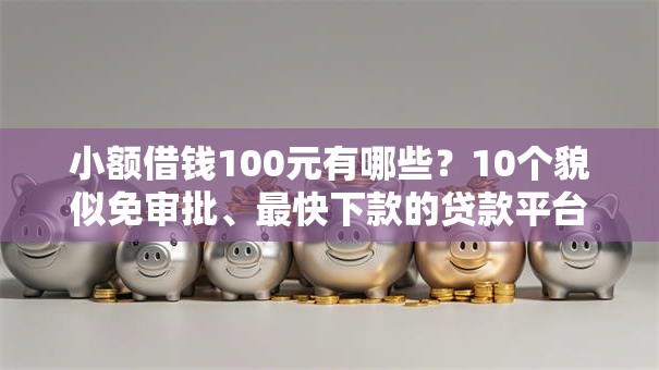 小额借钱100元有哪些？10个貌似免审批、最快下款的贷款平台合集