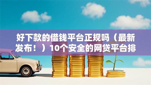 好下款的借钱平台正规吗（最新发布！）10个安全的网贷平台排名不分先后