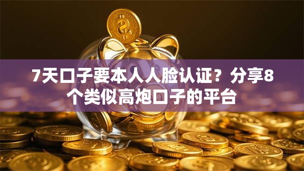 7天口子要本人人脸认证？分享8个类似高炮口子的平台