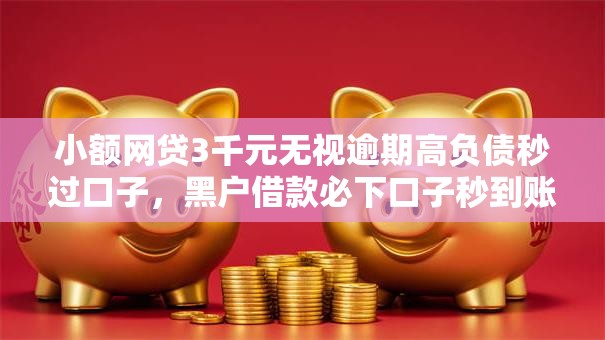 小额网贷3千元无视逾期高负债秒过口子，黑户借款必下口子秒到账的6个平台介绍