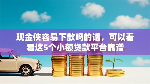 现金侠容易下款吗的话，可以看看这5个小额贷款平台靠谱