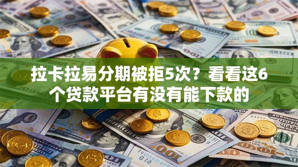 拉卡拉易分期被拒5次？看看这6个贷款平台有没有能下款的
