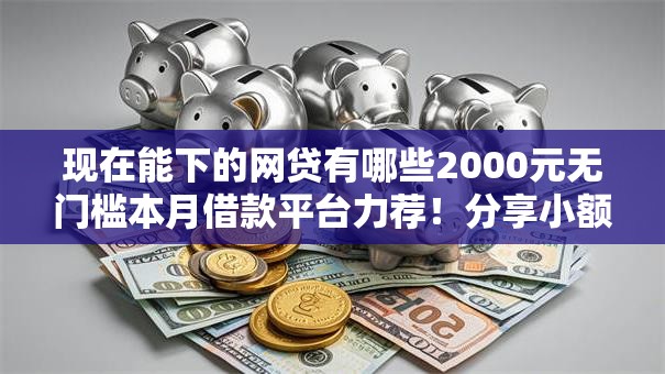 现在能下的网贷有哪些2000元无门槛本月借款平台力荐！分享小额网贷口子2000元无门槛借款