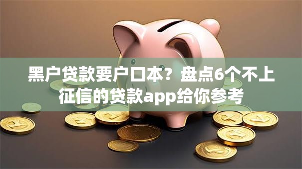 黑户贷款要户口本？盘点6个不上征信的贷款app给你参考