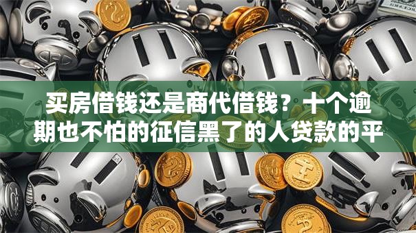 买房借钱还是商代借钱？十个逾期也不怕的征信黑了的人贷款的平台