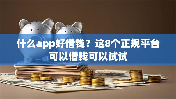 什么app好借钱？这8个正规平台可以借钱可以试试