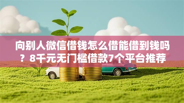 向别人微信借钱怎么借能借到钱吗？8千元无门槛借款7个平台推荐