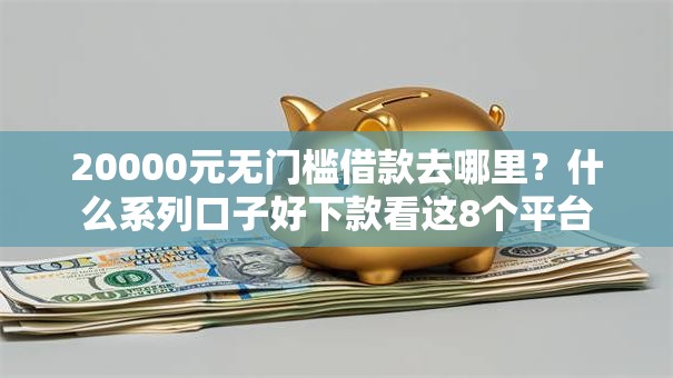 20000元无门槛借款去哪里？什么系列口子好下款看这8个平台