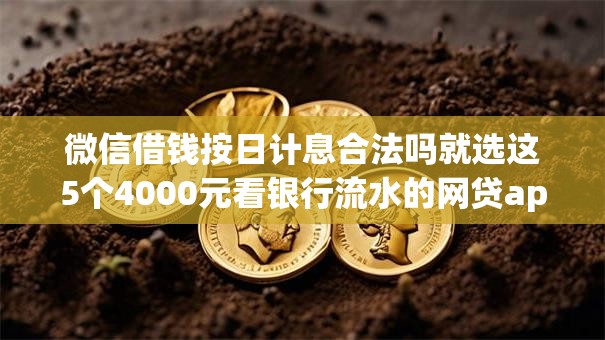微信借钱按日计息合法吗就选这5个4000元看银行流水的网贷app