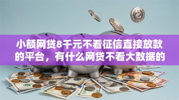 小额网贷8千元不看征信直接放款的平台,有什么网贷不看大数据的的8个平台介绍 小额网贷8千元不看征信直接放款的平台,有什么网贷不看大数据的的8个平台介绍